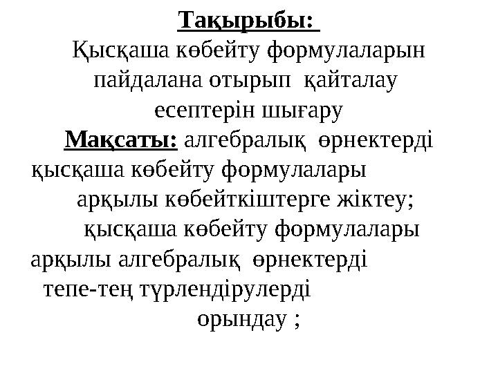 Тақырыбы: Қысқаша көбейту формулаларын пайдалана отырып қайталау есептерін шығару Мақсаты: алгебралық өрнектерді қысқаша