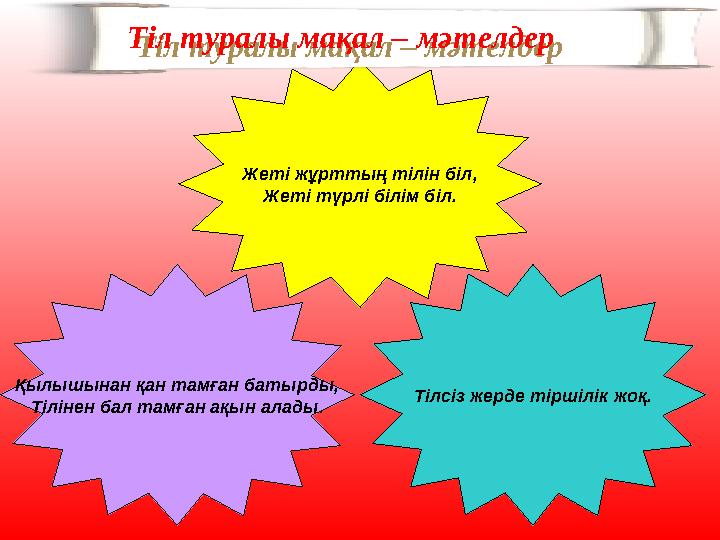 Жеті жұрттың тілін біл, Жеті түрлі білім біл. Қылышынан қан тамған батырды, Тілінен бал тамған ақын алады . Тілсіз жерде тіршілі