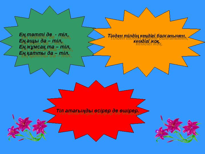 Ең тәтті де - тіл, Ең ащы да – тіл, Ең жұмсақ та – тіл, Ең қатты да – тіл. Тілден тілдің кеңдігі болғанымен, кемдігі жоқ. Тіл а