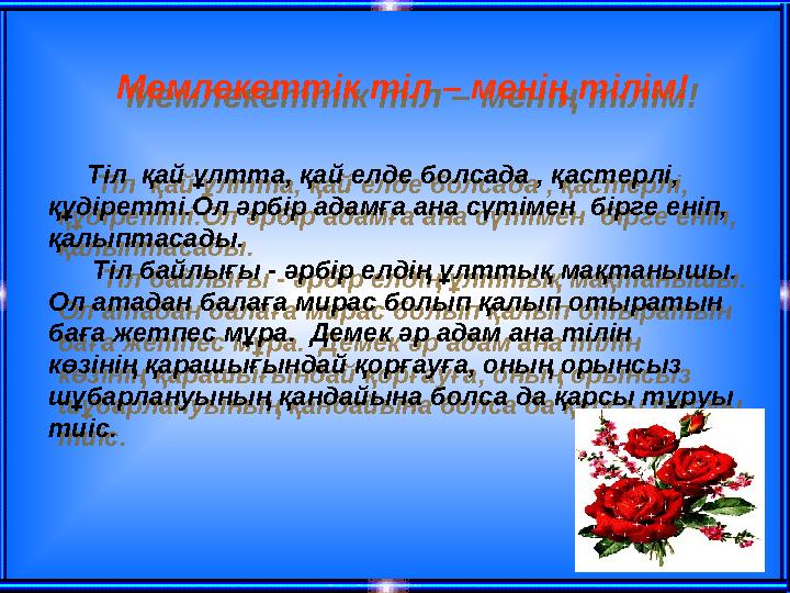 Мемлекеттік тіл – менің тілім! Тіл қай ұлтта, қай елде болсада , қастерлі, құдіретті.Ол әрбір адамға ана сүтімен бірг