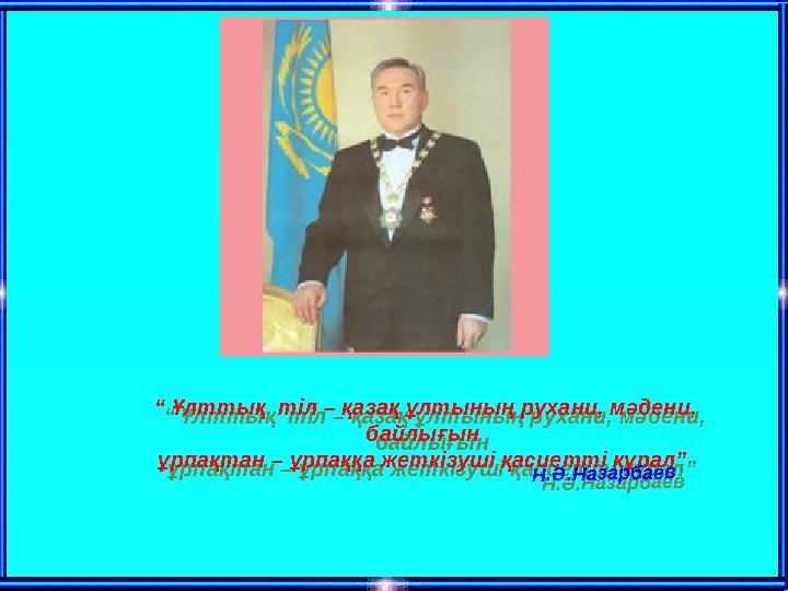 “ Ұлттық тіл – қазақ ұлтының рухани, мәдени, байлығын ұрпақтан – ұрпаққа жеткізуші қасиетті құрал” Н .Ә .Н азар б аев “ Ұлт
