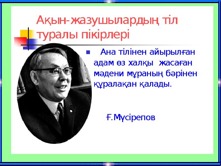 Ақын - жазушылардың тіл туралы пікірлері  Ана тілінен айырылған адам өз халқы жасаған мәдени мұраның бәрінен құралақан қал