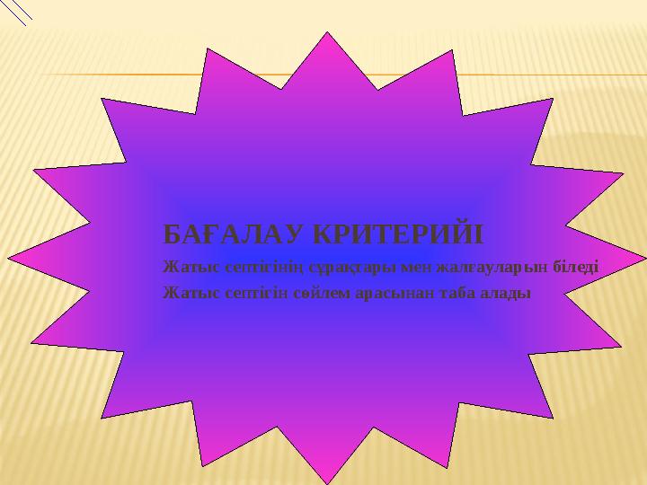 БАҒАЛАУ КРИТЕРИЙІ Жатыс септігінің сұрақтары мен жалғауларын біледі Жатыс септігін сөйлем арасынан таба алады