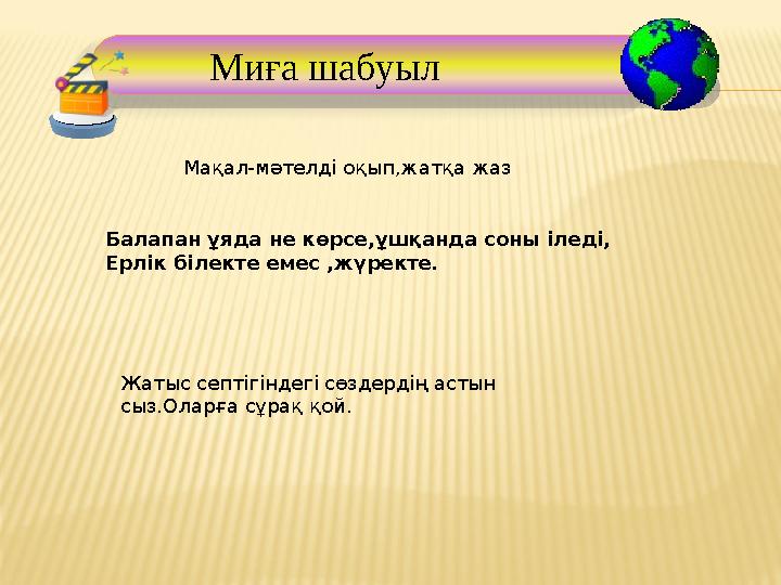 Миға шабуыл Балапан ұяда не көрсе,ұшқанда соны іледі, Ерлік білекте емес ,жүректе. Мақал-мәтелді оқып,жатқа жа