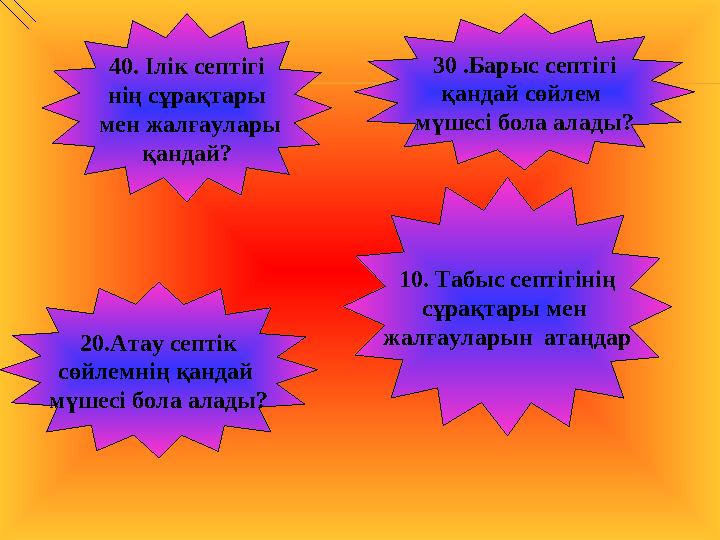 40. Ілік септігі нің сұрақтары мен жалғаулары қандай? 20.Атау септік сөйлемнің қандай мүшесі бола алады? 30 .Барыс се