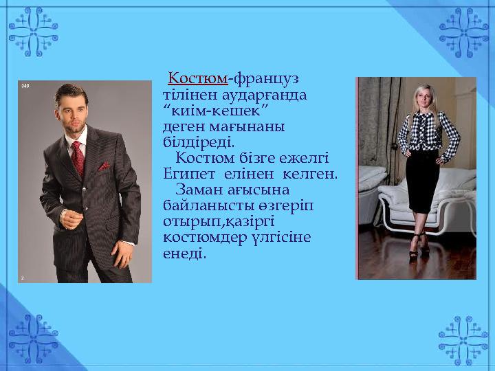 Костюм -француз тілінен аударғанда “киім-кешек” деген мағынаны білдіреді. Костюм бізге ежелгі Египет елінен келген.