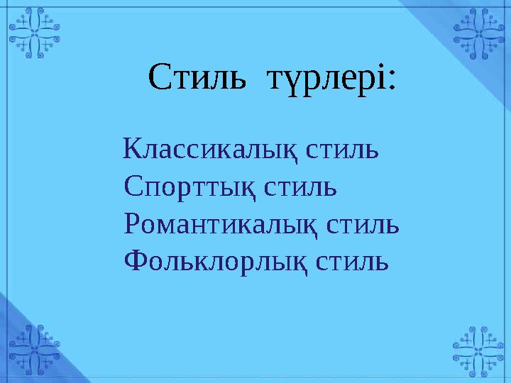 Стиль түрлері: Классикалық стиль Спорттық стиль Романтикалық стиль Фольклорлық стиль