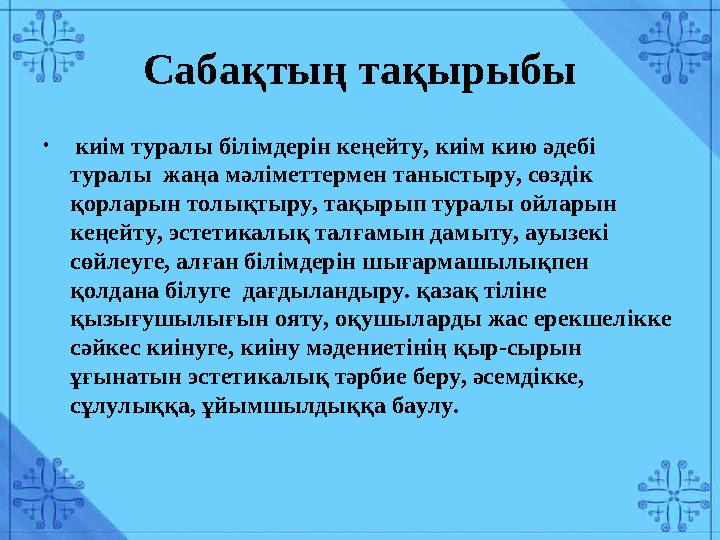 Сабақтың тақырыбы • киім туралы білімдерін кеңейту, киім кию әдебі туралы жаңа мәліметтермен таныстыру, сөздік қорларын тол