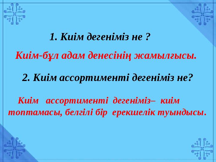 1. Киім дегеніміз не ? Киім-бұл адам денесінің жамылғысы. 2. Киім ассортименті дегеніміз не? Киім ассортименті дегеніміз
