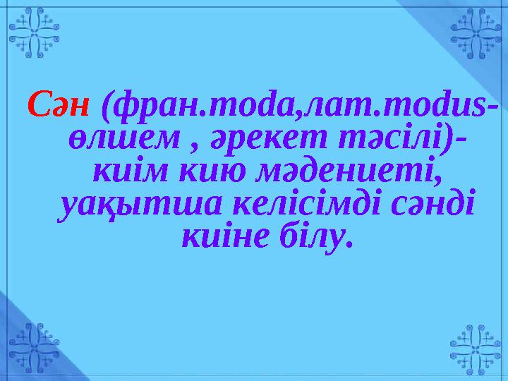 Сән (фран. moda ,лат. modus- өлшем , әрекет тәсілі)- киім кию мәдениеті, уақытша келісімді сәнді киіне білу.