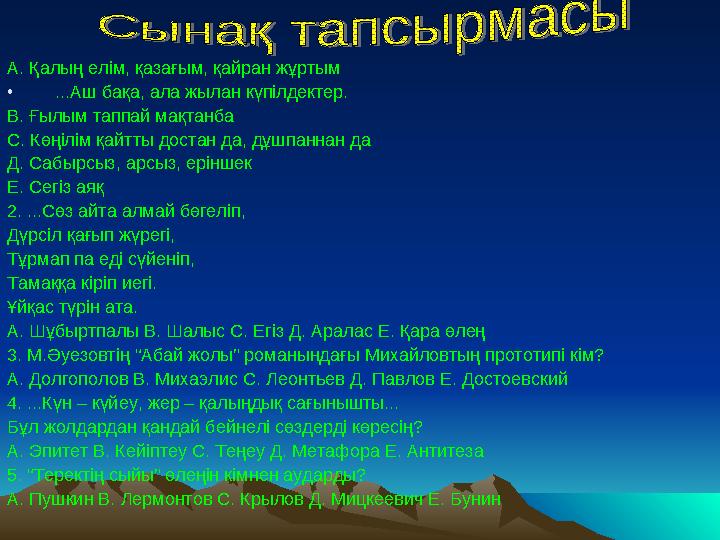 А. Қалың елім, қазағым, қайран жұртым • ...Аш бақа, ала жылан күпілдектер. В. Ғылым таппай мақтанба С. Көңілім қайтты достан да,