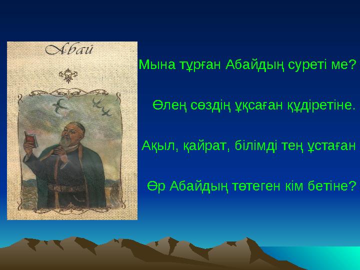 Мына тұрған Абайдың суреті ме? Өлең сөздің ұқсаған құдіретіне. Ақыл, қайрат, білімді тең ұстаған Өр Абайдың төтеген кім бетіне?