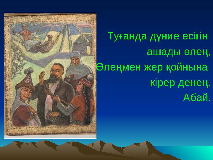 Туғанда дүние есігін ашады өлең, Өлеңмен жер қойнына кірер денең. Абай .
