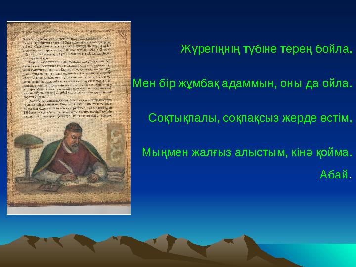 Жүрегіңнің түбіне терең бойла, Мен бір жұмбақ адаммын, оны да ойла. Соқтықпалы, соқпақсыз жерде өстім, Мыңмен жалғыз алыстым, кі