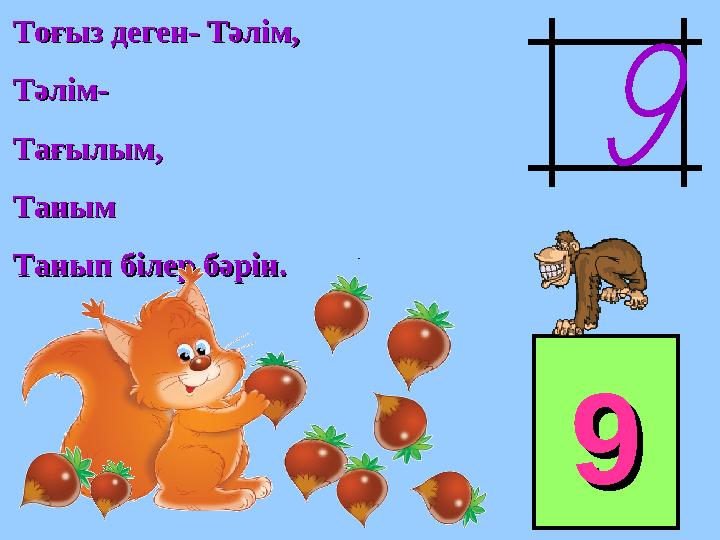 Тоғыз деген- Тәлім,Тоғыз деген- Тәлім, Тәлім-Тәлім- Тағылым,Тағылым, ТанымТаным Танып білер бәрін.Танып білер бәрін. 99