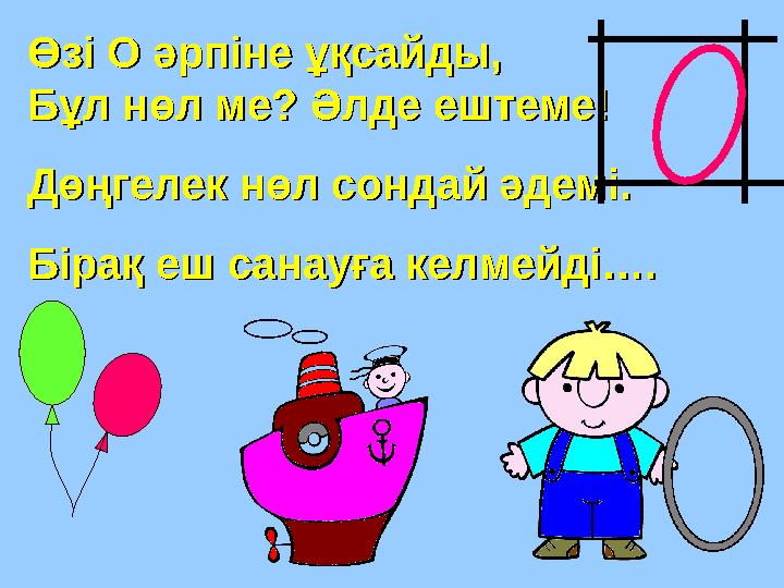 Өзі О әрпіне ұқсайды, Өзі О әрпіне ұқсайды, Бұл нөл ме? Әлде ештеме!Бұл нөл ме? Әлде ештеме! Дөңгелек н