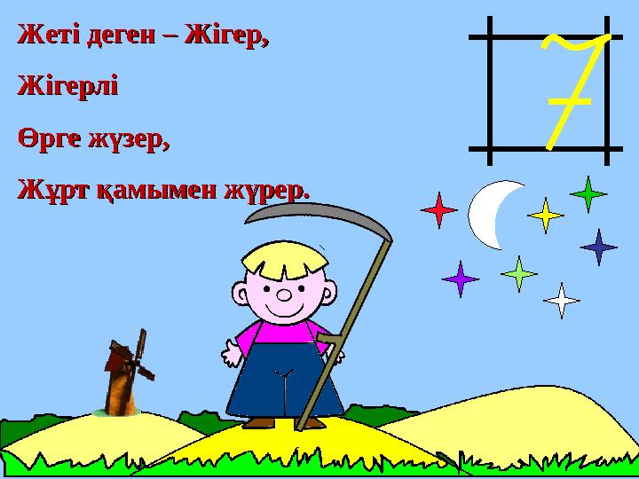Жеті деген – Жігер,Жеті деген – Жігер, ЖігерліЖігерлі Өрге жүзер,Өрге жүзер, Жұрт қамымен жүрер.Жұрт қамымен жүрер.