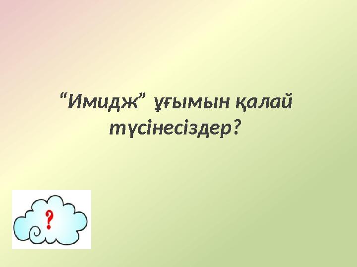 “ Имидж” ұғымын қалай түсінесіздер?