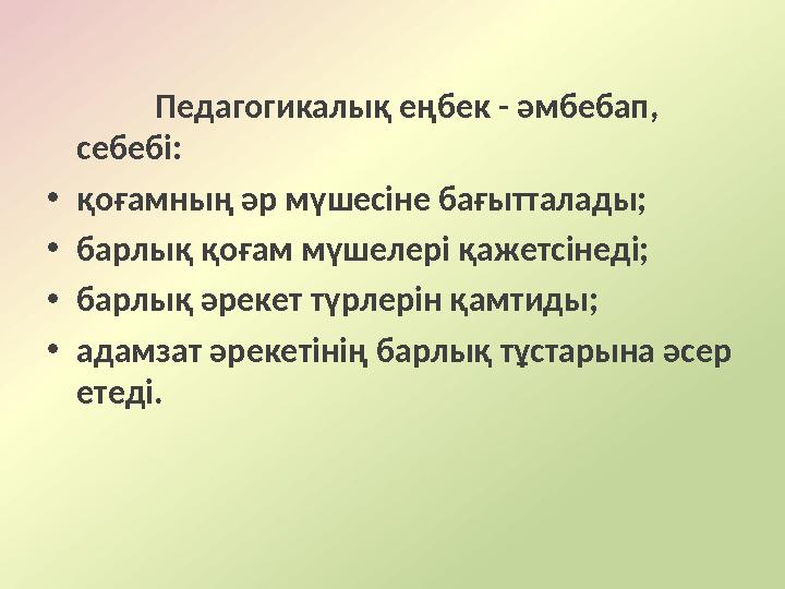 Педагогикалық еңбек - әмбебап, себебі: • қоғамның әр мүшесіне бағытталады; • барлық қоғам мүшелері қажетсінеді; • барлық әрекет
