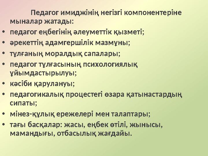 Педагог имиджінің негізгі компонентеріне мыналар жатады: • педагог еңбегінің әлеуметтік қызметі; • әрекеттің адамгершілік мазмұ