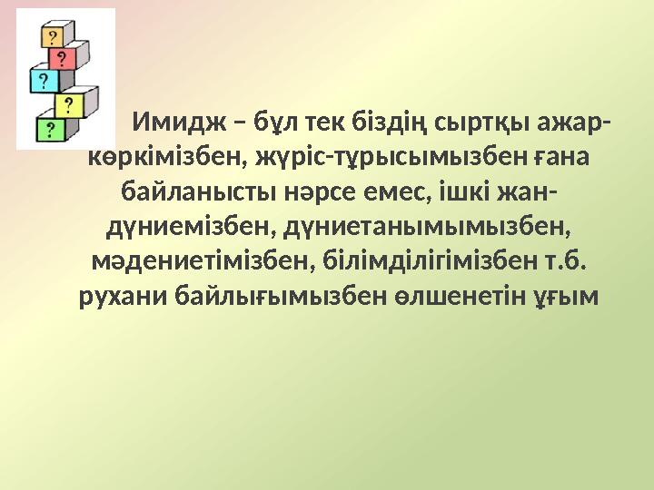 Имидж – бұл тек біздің сыртқы ажар- көркімізбен, жүріс-тұрысымызбен ғана байланысты нәрсе емес, ішкі жан- дүниемізбен, дүниетан