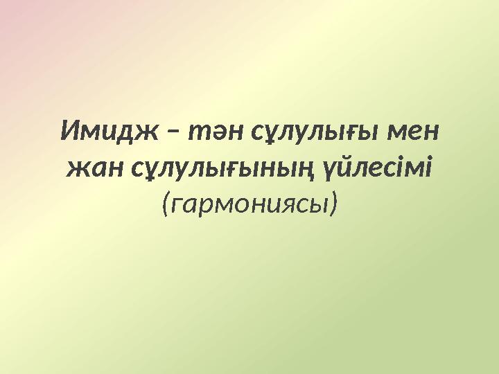 Имидж – тән сұлулығы мен жан сұлулығының үйлесімі (гармониясы)