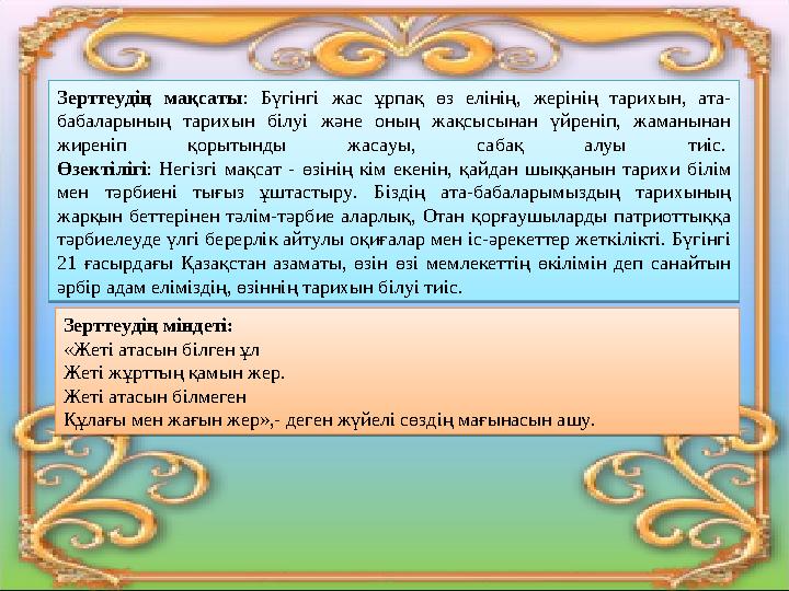 Зерттеудің мақсаты : Бүгінгі жас ұрпақ өз елінің, жерінің тарихын, ата- бабаларының тарихын білуі және оның жақсыс