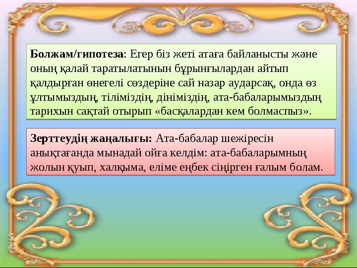 Болжам/гипотеза : Егер біз жеті атаға байланысты және оның қалай таратылатынын бұрынғылардан айтып қалдырған өнегелі сөздеріне