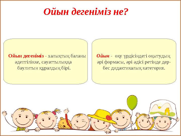 Ойын дегеніміз не? Ойын дегеніміз - халықтың баланы әдептілікке, сауаттылыққа баулитын құралдың бірі. Ойы