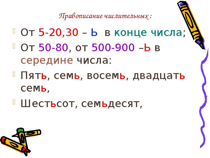 Правописание числительных :  От 5-20,30 – Ь в конце числа ;  От 50-80 , от 500-900 – Ь в середине числа:  Пят ь ,