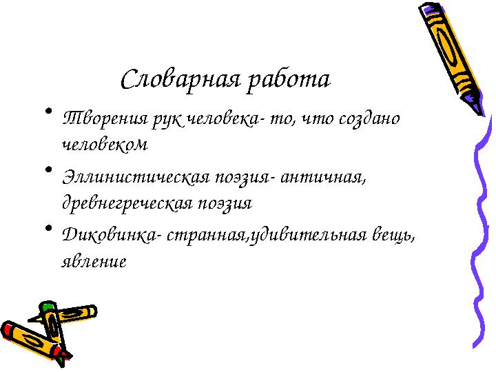 Словарная работа • Творения рук человека- то, что создано человеком • Эллинистическая поэзия- античная, древнегреческая поэзия