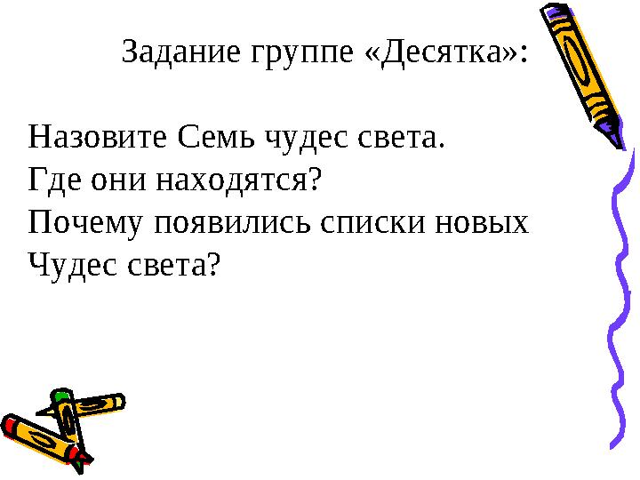 Задание группе «Десятка»: Назовите Семь чудес света. Где они находятся? Почему появились списки новых Чудес света?