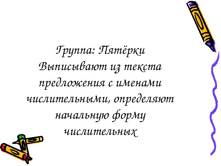 Группа: Пятёрки Выписывают из текста предложения с именами числительными, определяют начальную форму числительных