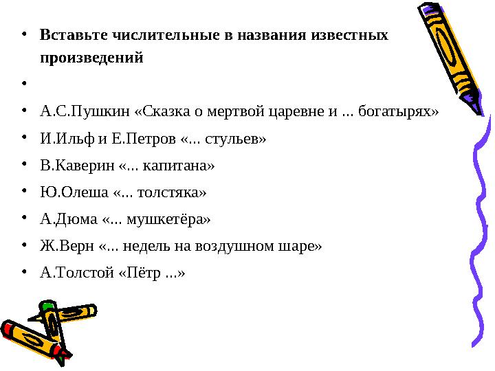 • Вставьте числительные в названия известных произведений • • А.С.Пушкин «Сказка о мертвой царевне и ... богатырях» • И.Ильф