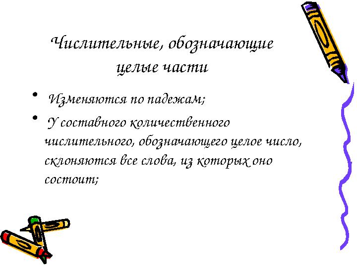 Числительные , обозначающие целые части • Изменяются по падежам; • У составного количественного числительного, обозначающ