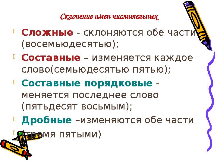 Склонение имен числительных  Сложные - склоняются обе части (восемьюдесятью);  Составные – изменяется каждое слово(семьюде