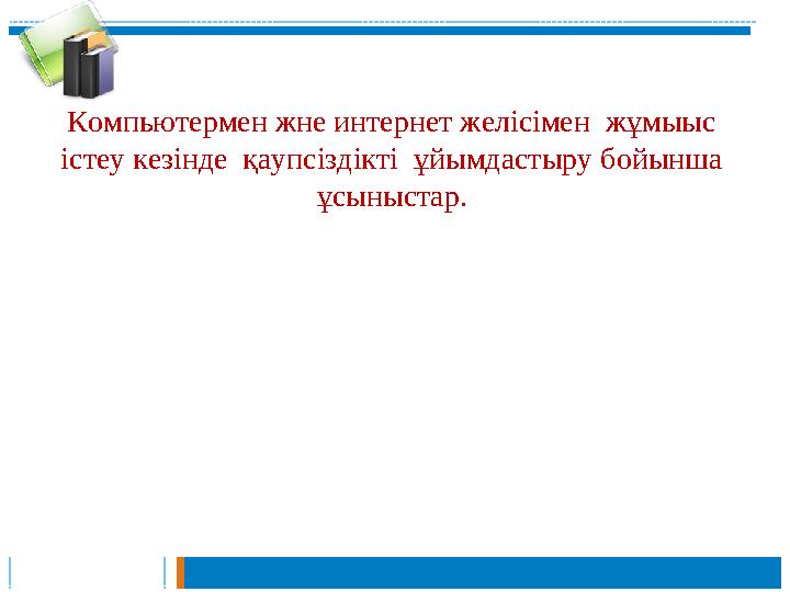 Компьютермен жне интернет желісімен жұмыыс істеу кезінде қаупсіздікті ұйымдастыру бойынша ұсыныстар. • Компьютерге немесе б