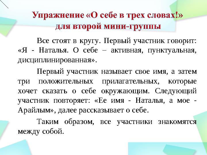 Все стоят в кругу. Первый участник говорит: «Я - Наталья. О себе – активная, пунктуальная, дисциплинированная».