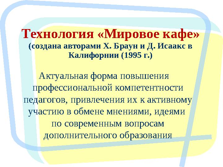 Технология «Мировое кафе» (создана авторами Х. Браун и Д. Исаакс в Калифорнии (1995 г.) Актуальная форма повышения профессион