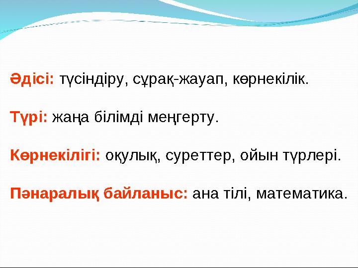 Әдісі: түсіндіру, сұрақ-жауап, көрнекілік. Түрі: жаңа білімді меңгерту. Көрнекілігі: оқулық, суреттер, ойын түрлері. Пәнарал