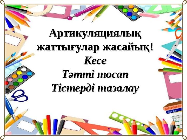 Артикуляциялық Артикуляциялық жаттығулар жасайық!жаттығулар жасайық! КесеКесе Тәтті тосапТәтті тосап Тістерді тазалауТістерді т