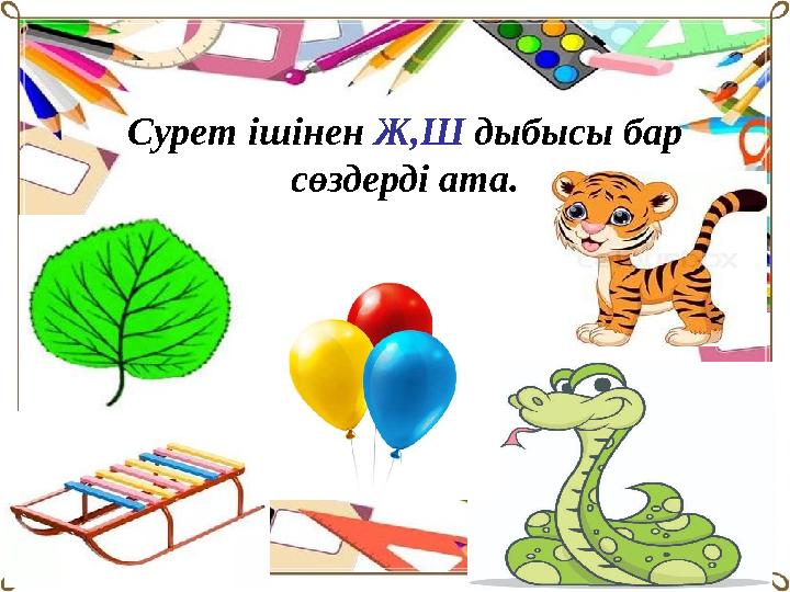 Сурет ішінен Ж,Ш дыбысы бар сөздерді ата.