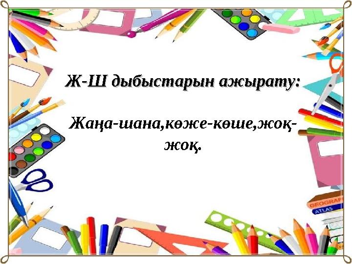 Ж-Ш дыбыстарын ажырату:Ж-Ш дыбыстарын ажырату: Жаңа-шана,көже-көше,жоқ- жоқ.