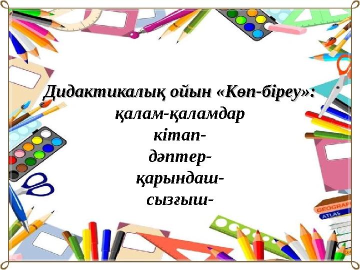 Дидактикалық ойын «Көп-біреу»:Дидактикалық ойын «Көп-біреу»: қалам-қаламдар кітап- дәптер- қарындаш- сызғыш-