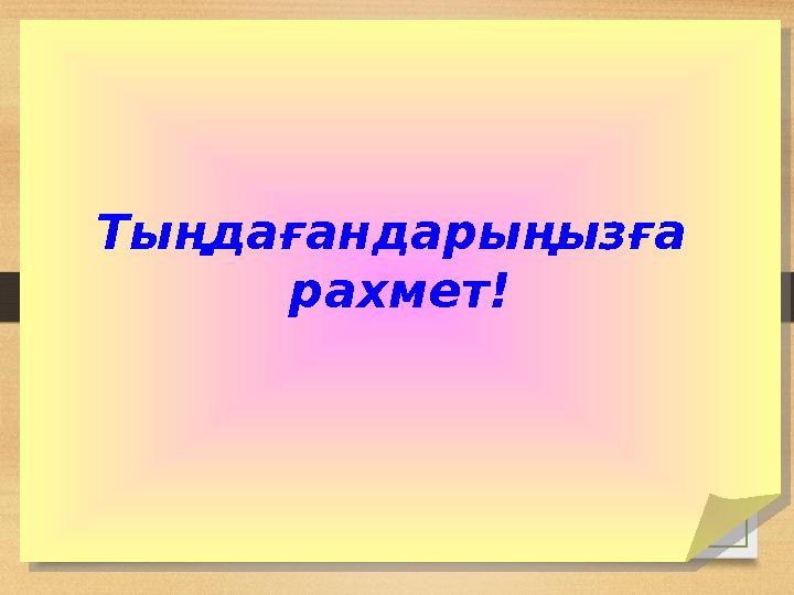 Тыңдағандарыңызға рахмет!Тыңдағандарыңызға рахмет!