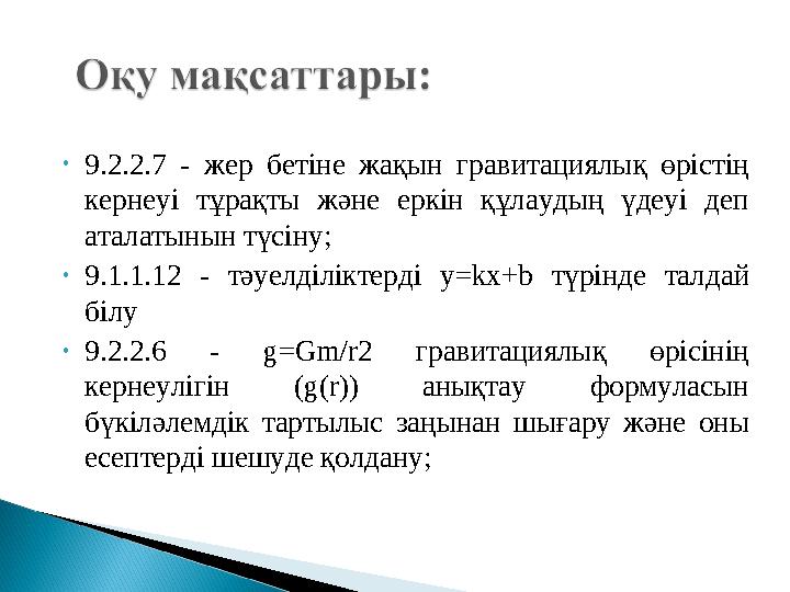 • 9.2.2.7 - жер бетіне жақын гравитациялық өрістің кернеуі тұрақты және еркін құлаудың үдеуі деп аталатынын түсіну