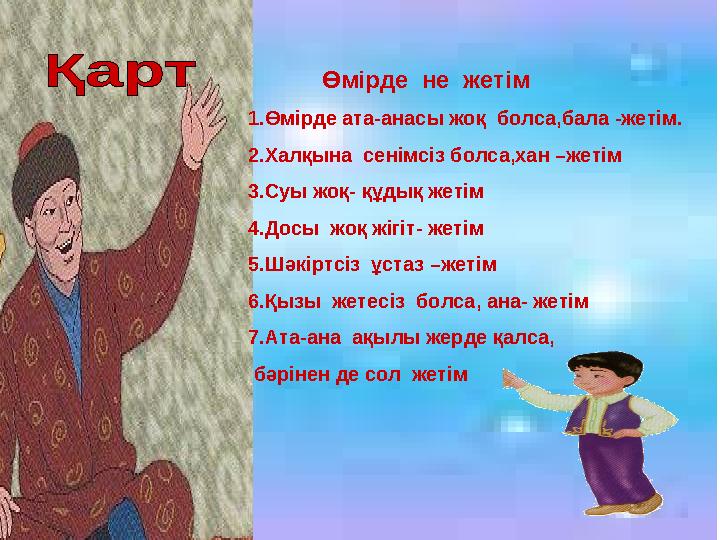 Өмірде не жетім 1.Өмірде ата-анасы жоқ болса,бала -жетім. 2.Халқына сенімсіз болса,хан –жетім 3.Суы жоқ- құдық ж