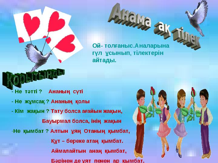 - Не тәтті ? Ананың сүті - Не жұмсақ ? Ананың қолы - Кім жақын ? Тату болса ағайын жақын, Бауырм