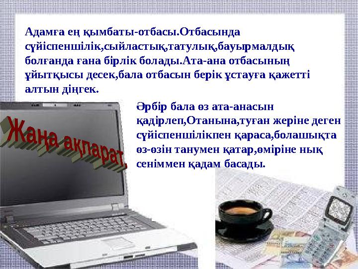 Адамға ең қымбаты-отбасы.Отбасында сүйіспеншілік,сыйластық,татулық,бауырмалдық болғанда ғана бірлік болады.Ата-ана отбасының