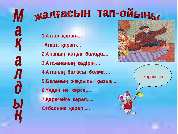 1.Атаға қарап-... Анаға қарап-... 2.Ананың көңілі балада,... 3.Ата-ананың қадірін ... 4.Атаның баласы болма ... 5.Бала